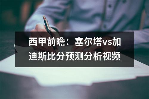 西甲前瞻：塞尔塔vs加迪斯比分预测分析视频