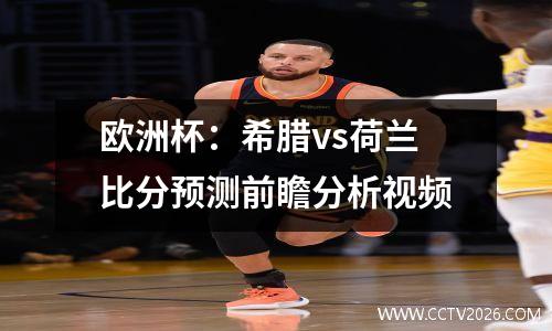 欧洲杯：希腊vs荷兰比分预测前瞻分析视频
