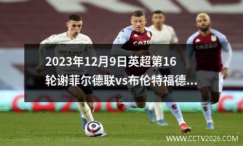 2023年12月9日英超第16轮谢菲尔德联vs布伦特福德在线直播