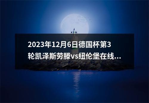 2023年12月6日德国杯第3轮凯泽斯劳滕vs纽伦堡在线直播