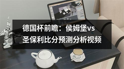 德国杯前瞻：侯姆堡vs圣保利比分预测分析视频