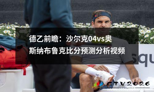 德乙前瞻：沙尔克04vs奥斯纳布鲁克比分预测分析视频