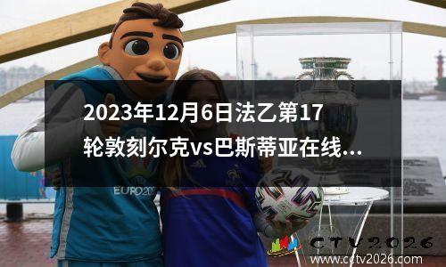 2023年12月6日法乙第17轮敦刻尔克vs巴斯蒂亚在线直播