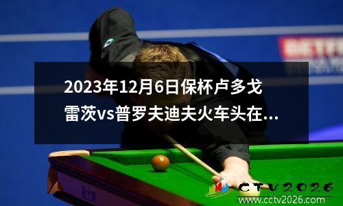 2023年12月6日保杯卢多戈雷茨vs普罗夫迪夫火车头在线直播