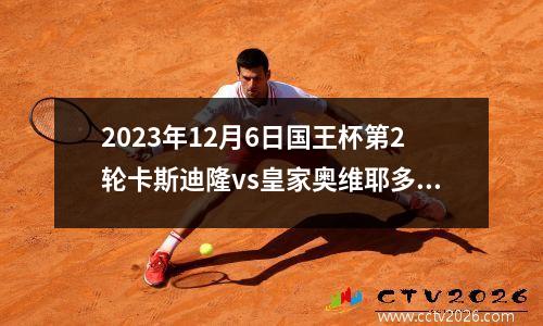 2023年12月6日国王杯第2轮卡斯迪隆vs皇家奥维耶多在线直播