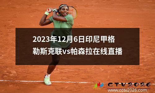 2023年12月6日印尼甲格勒斯克联vs帕森拉在线直播