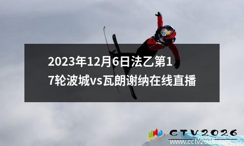 2023年12月6日法乙第17轮波城vs瓦朗谢纳在线直播