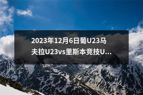 2023年12月6日葡U23马夫拉U23vs里斯本竞技U23在线直播
