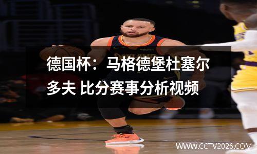 德国杯：马格德堡杜塞尔多夫 比分赛事分析视频