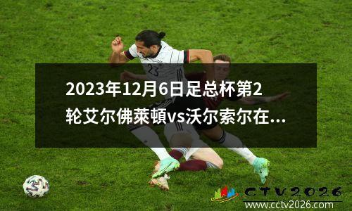 2023年12月6日足总杯第2轮艾尔佛萊頓vs沃尔索尔在线直播