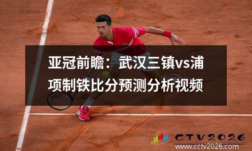 亚冠前瞻：武汉三镇vs浦项制铁比分预测分析视频