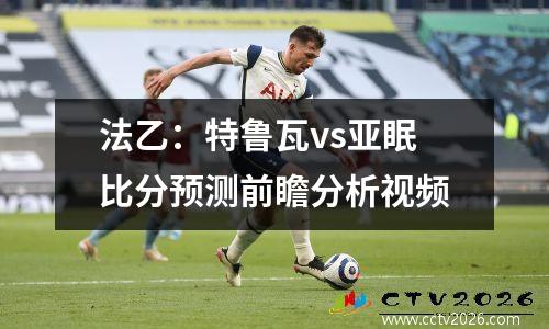 法乙：特鲁瓦vs亚眠比分预测前瞻分析视频