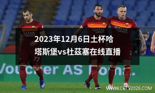2023年12月6日土杯哈塔斯堡vs杜茲塞在线直播
