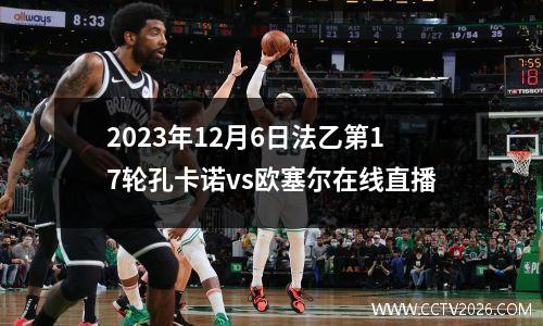 2023年12月6日法乙第17轮孔卡诺vs欧塞尔在线直播