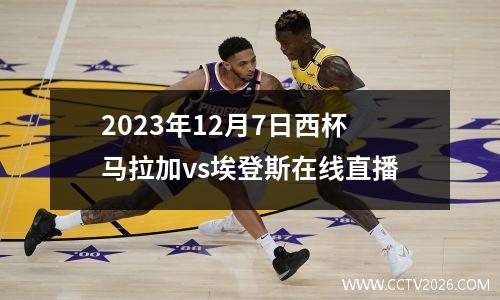 2023年12月7日西杯马拉加vs埃登斯在线直播