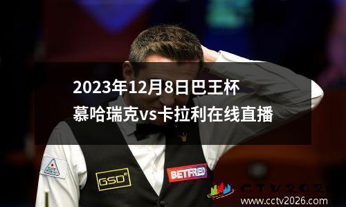 2023年12月8日巴王杯慕哈瑞克vs卡拉利在线直播