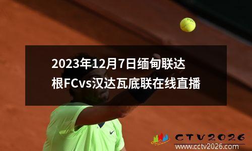 2023年12月7日缅甸联达根FCvs汉达瓦底联在线直播