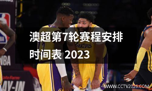 澳超第7轮赛程安排时间表 2023