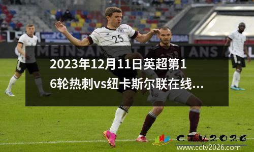 2023年12月11日英超第16轮热刺vs纽卡斯尔联在线直播