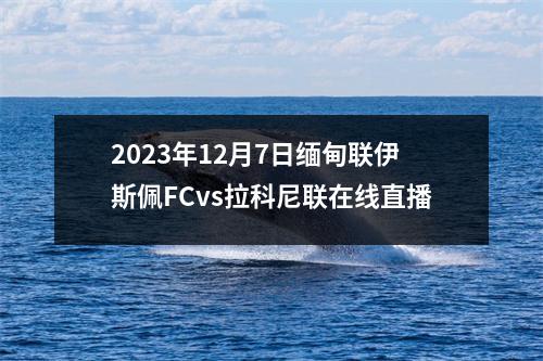 2023年12月7日缅甸联伊斯佩FCvs拉科尼联在线直播