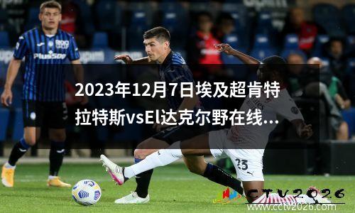 2023年12月7日埃及超肯特拉特斯vsEl达克尔野在线直播