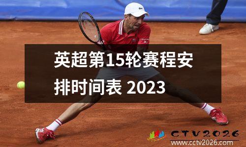英超第15轮赛程安排时间表 2023