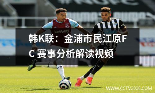 韩K联：金浦市民江原FC 赛事分析解读视频