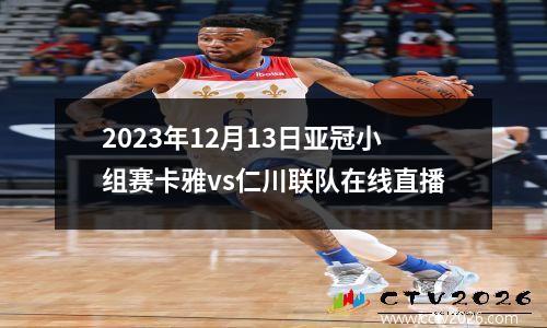 2023年12月13日亚冠小组赛卡雅vs仁川联队在线直播