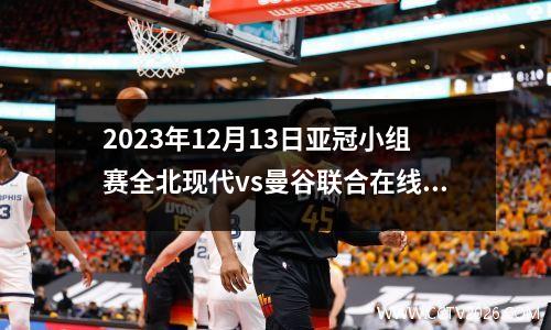 2023年12月13日亚冠小组赛全北现代vs曼谷联合在线直播