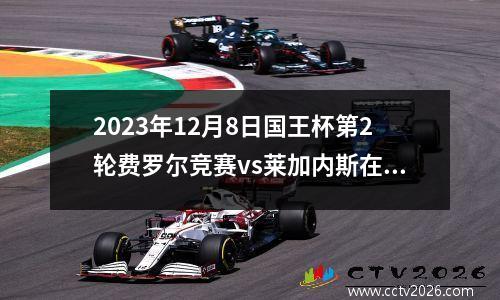 2023年12月8日国王杯第2轮费罗尔竞赛vs莱加内斯在线直播