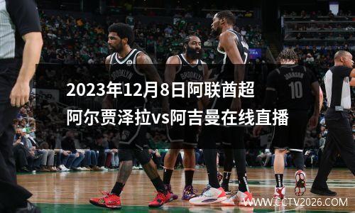 2023年12月8日阿联酋超阿尔贾泽拉vs阿吉曼在线直播