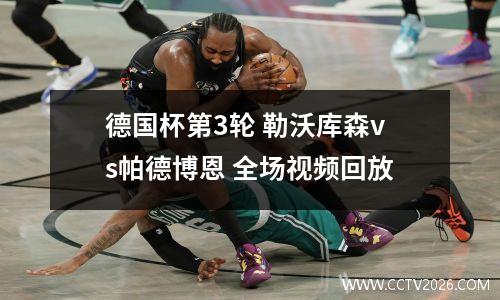 德国杯第3轮 勒沃库森vs帕德博恩 全场视频回放