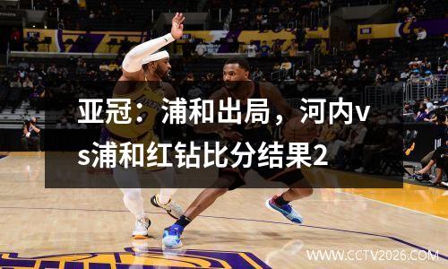 亚冠：浦和出局，河内vs浦和红钻比分结果2