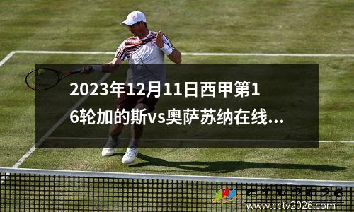 2023年12月11日西甲第16轮加的斯vs奥萨苏纳在线直播