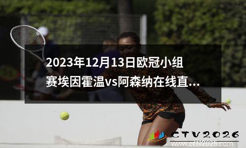 2023年12月13日欧冠小组赛埃因霍温vs阿森纳在线直播