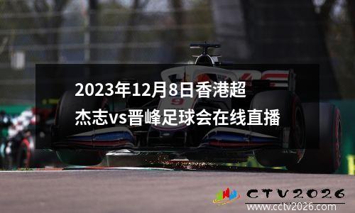 2023年12月8日香港超杰志vs晋峰足球会在线直播