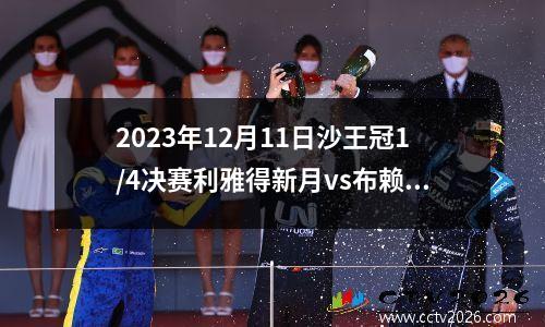 2023年12月11日沙王冠1/4决赛利雅得新月vs布赖代合作在线直播