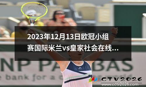 2023年12月13日欧冠小组赛国际米兰vs皇家社会在线直播