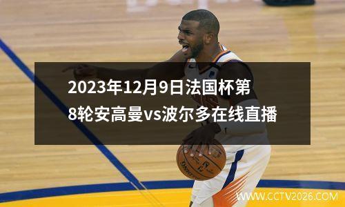 2023年12月9日法国杯第8轮安高曼vs波尔多在线直播
