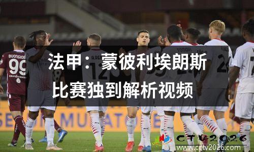 法甲：蒙彼利埃朗斯 比赛独到解析视频