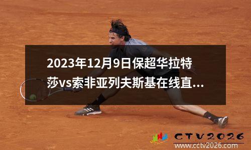 2023年12月9日保超华拉特莎vs索非亚列夫斯基在线直播