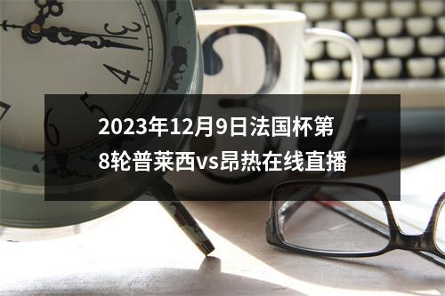 2023年12月9日法国杯第8轮普莱西vs昂热在线直播