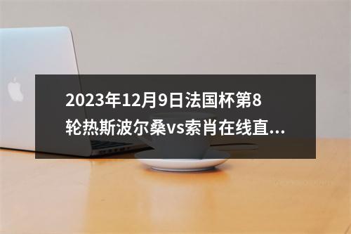 2023年12月9日法国杯第8轮热斯波尔桑vs索肖在线直播
