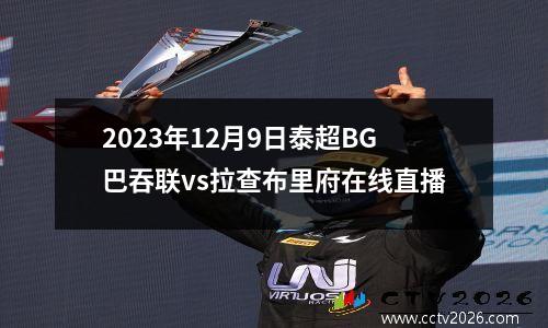 2023年12月9日泰超BG巴吞联vs拉查布里府在线直播