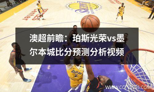 澳超前瞻：珀斯光荣vs墨尔本城比分预测分析视频