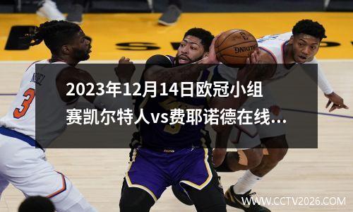 2023年12月14日欧冠小组赛凯尔特人vs费耶诺德在线直播