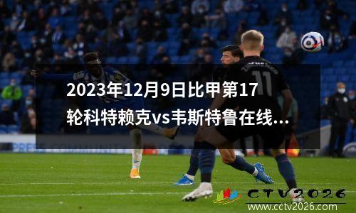 2023年12月9日比甲第17轮科特赖克vs韦斯特鲁在线直播