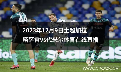 2023年12月9日土超加拉塔萨雷vs代米尔体育在线直播