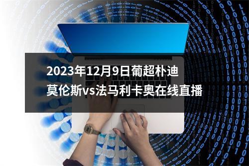 2023年12月9日葡超朴迪莫伦斯vs法马利卡奥在线直播