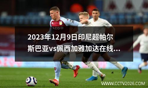 2023年12月9日印尼超帕尔斯巴亚vs佩西加雅加达在线直播